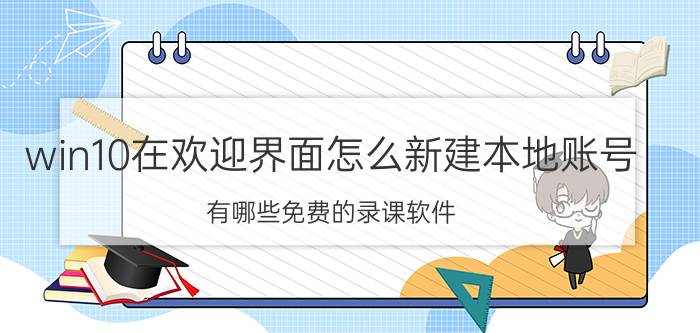 win10在欢迎界面怎么新建本地账号 有哪些免费的录课软件？